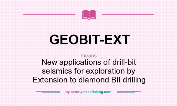 What does GEOBIT-EXT mean? It stands for New applications of drill-bit seismics for exploration by Extension to diamond Bit drilling