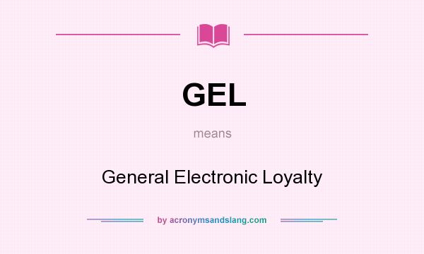 What does GEL mean? It stands for General Electronic Loyalty
