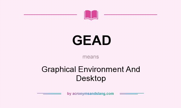 What does GEAD mean? It stands for Graphical Environment And Desktop