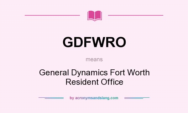 What does GDFWRO mean? It stands for General Dynamics Fort Worth Resident Office