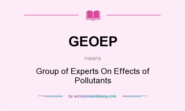 What does GEOEP mean? It stands for Group of Experts On Effects of Pollutants