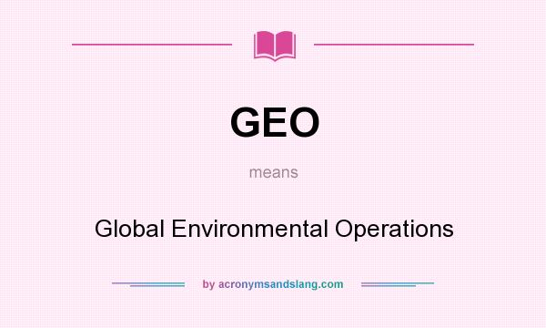 What does GEO mean? It stands for Global Environmental Operations