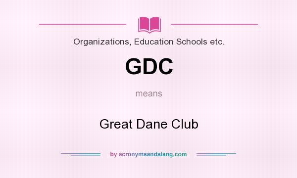 What does GDC mean? It stands for Great Dane Club