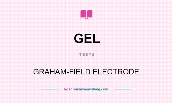 What does GEL mean? It stands for GRAHAM-FIELD ELECTRODE