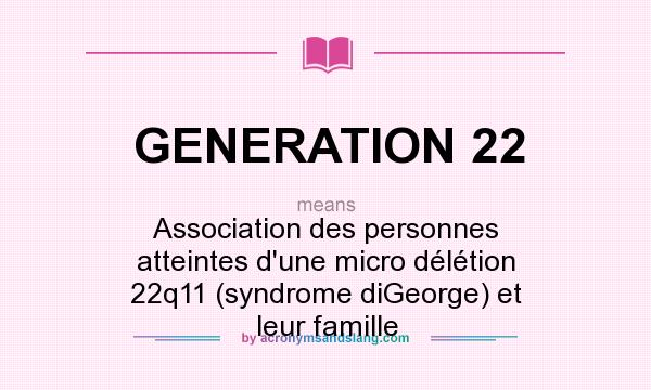 What does GENERATION 22 mean? It stands for Association des personnes atteintes d`une micro délétion 22q11 (syndrome diGeorge) et leur famille