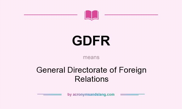 What does GDFR mean? It stands for General Directorate of Foreign Relations