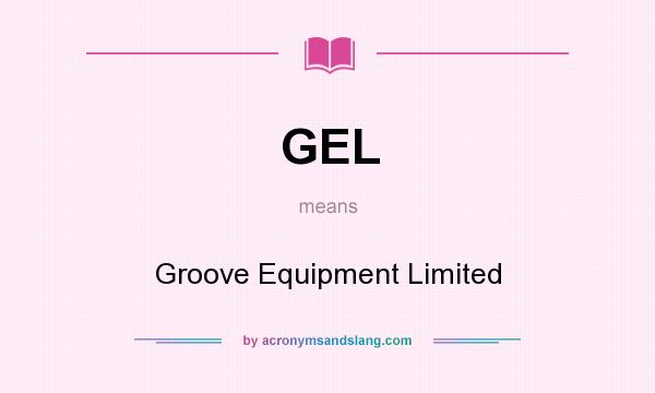 What does GEL mean? It stands for Groove Equipment Limited