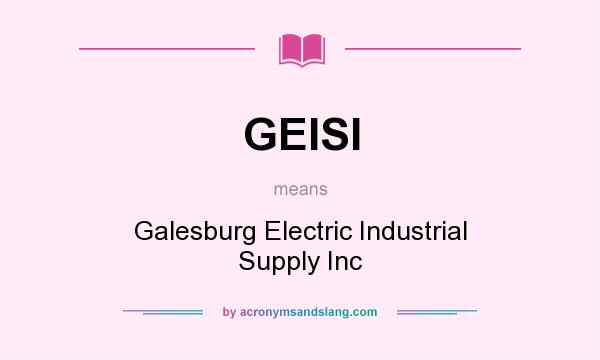 What does GEISI mean? It stands for Galesburg Electric Industrial Supply Inc