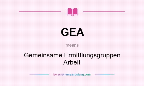 What does GEA mean? It stands for Gemeinsame Ermittlungsgruppen Arbeit