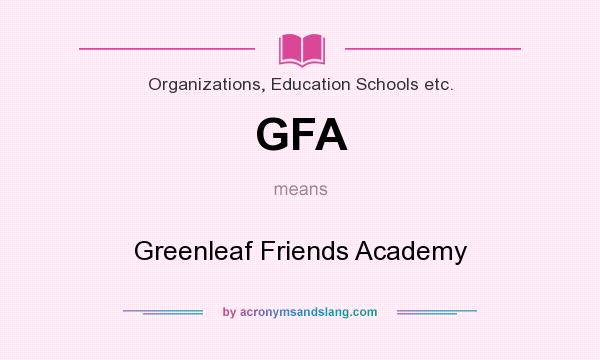 What does GFA mean? It stands for Greenleaf Friends Academy