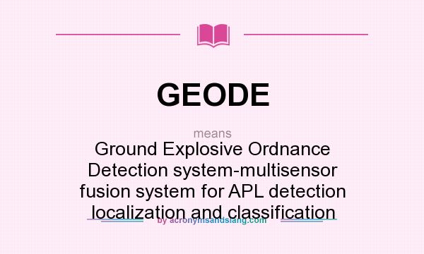 What does GEODE mean? It stands for Ground Explosive Ordnance Detection system-multisensor fusion system for APL detection localization and classification