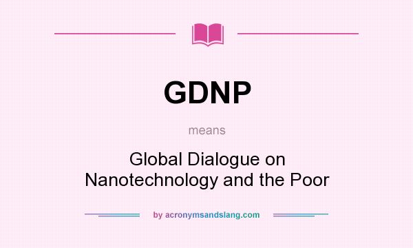 What does GDNP mean? It stands for Global Dialogue on Nanotechnology and the Poor