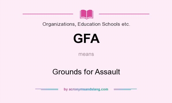 What does GFA mean? It stands for Grounds for Assault