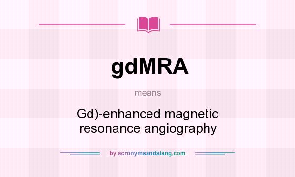 What does gdMRA mean? It stands for Gd)-enhanced magnetic resonance angiography