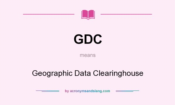What does GDC mean? It stands for Geographic Data Clearinghouse