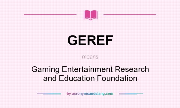 What does GEREF mean? It stands for Gaming Entertainment Research and Education Foundation