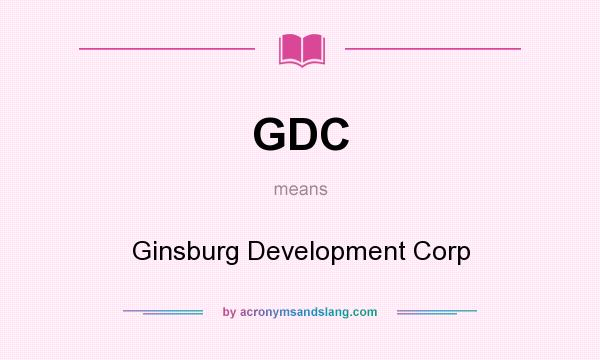 What does GDC mean? It stands for Ginsburg Development Corp