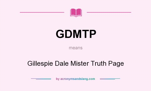 What does GDMTP mean? It stands for Gillespie Dale Mister Truth Page