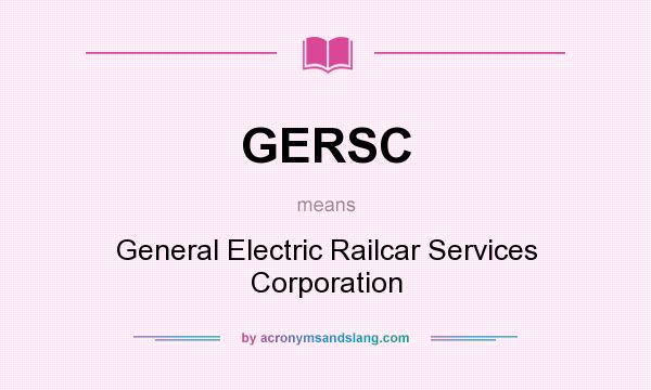 What does GERSC mean? It stands for General Electric Railcar Services Corporation