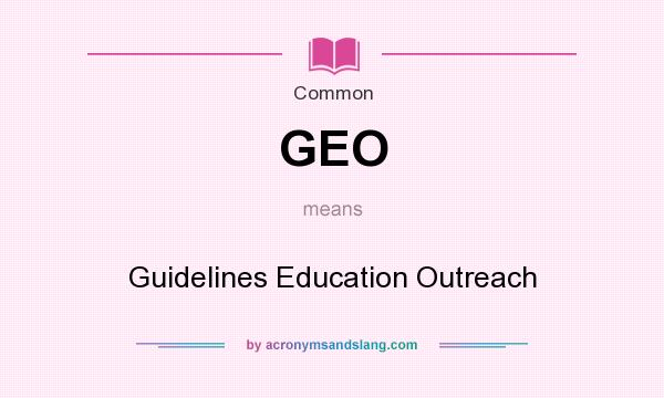 What does GEO mean? It stands for Guidelines Education Outreach