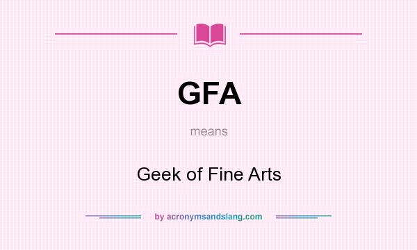 What does GFA mean? It stands for Geek of Fine Arts