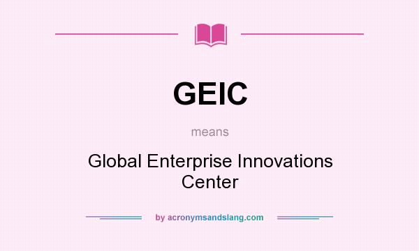 What does GEIC mean? It stands for Global Enterprise Innovations Center