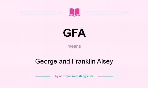 What does GFA mean? It stands for George and Franklin Alsey