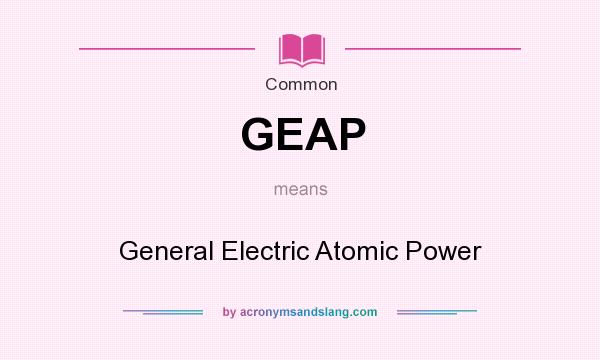 What does GEAP mean? It stands for General Electric Atomic Power