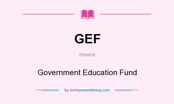What does GEF mean? It stands for Government Education Fund