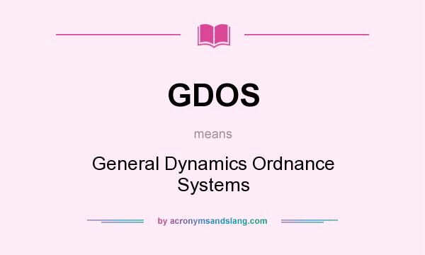 What does GDOS mean? It stands for General Dynamics Ordnance Systems