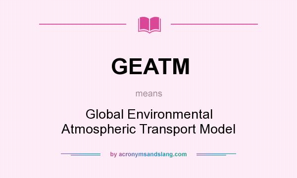 What does GEATM mean? It stands for Global Environmental Atmospheric Transport Model