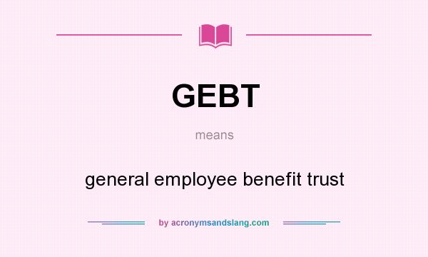 What does GEBT mean? It stands for general employee benefit trust