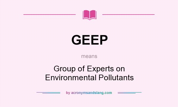 What does GEEP mean? It stands for Group of Experts on Environmental Pollutants