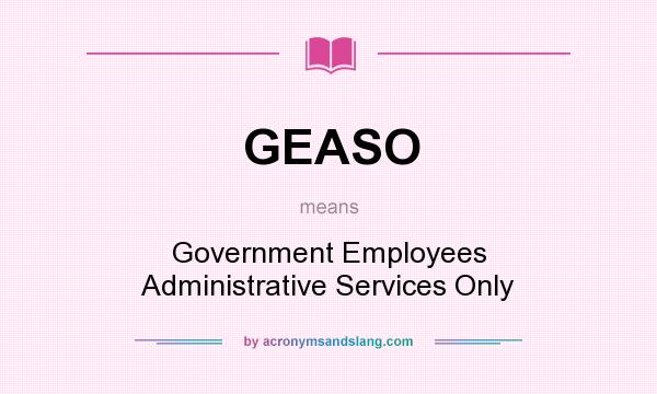 What does GEASO mean? It stands for Government Employees Administrative Services Only