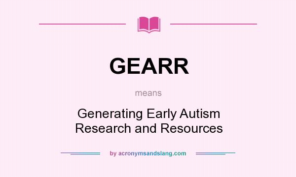 What does GEARR mean? It stands for Generating Early Autism Research and Resources