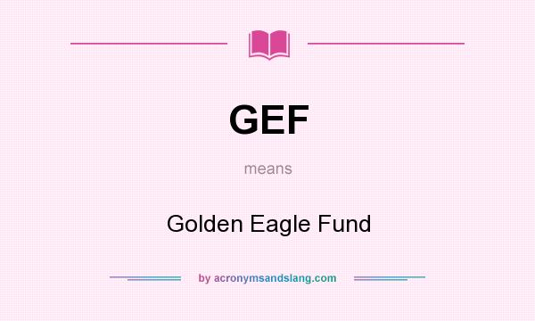 What does GEF mean? It stands for Golden Eagle Fund