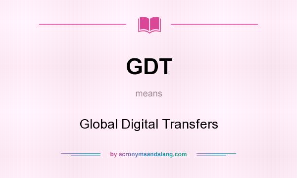 What does GDT mean? It stands for Global Digital Transfers