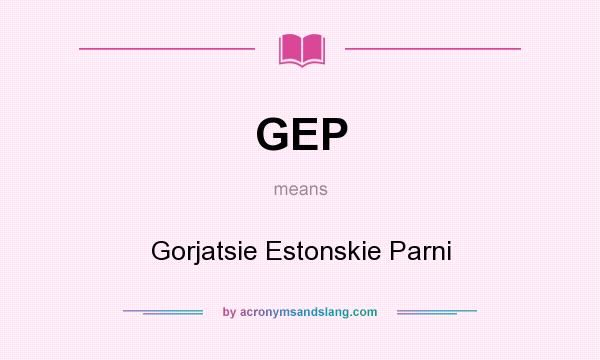What does GEP mean? It stands for Gorjatsie Estonskie Parni