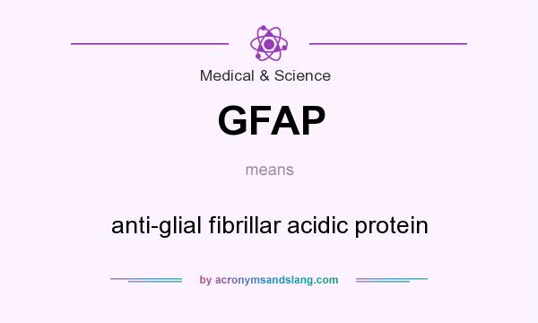 What does GFAP mean? It stands for anti-glial fibrillar acidic protein