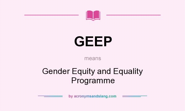What does GEEP mean? It stands for Gender Equity and Equality Programme