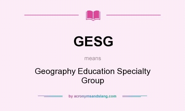 What does GESG mean? It stands for Geography Education Specialty Group