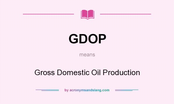 What does GDOP mean? It stands for Gross Domestic Oil Production