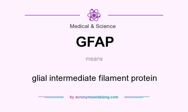 What does GFAP mean? It stands for glial intermediate filament protein