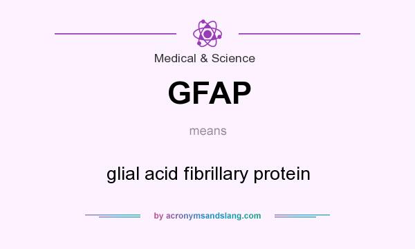 What does GFAP mean? It stands for glial acid fibrillary protein