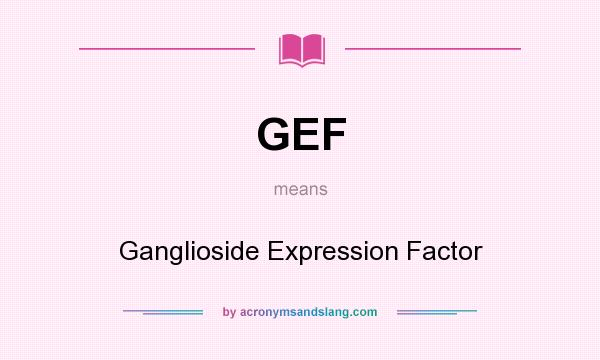 What does GEF mean? It stands for Ganglioside Expression Factor