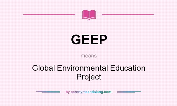 What does GEEP mean? It stands for Global Environmental Education Project