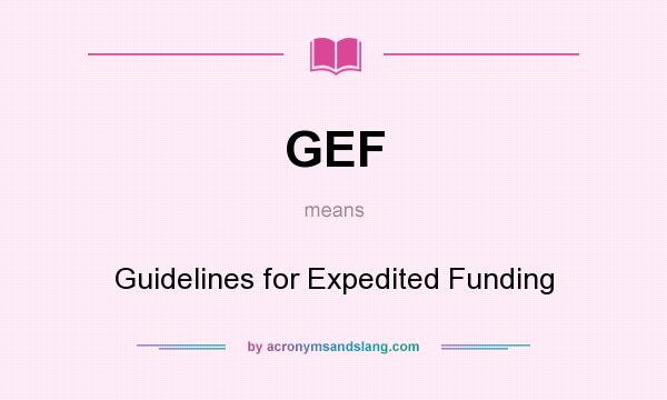What does GEF mean? It stands for Guidelines for Expedited Funding
