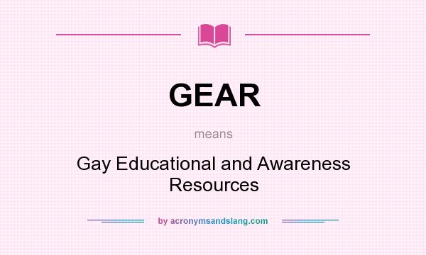 What does GEAR mean? It stands for Gay Educational and Awareness Resources