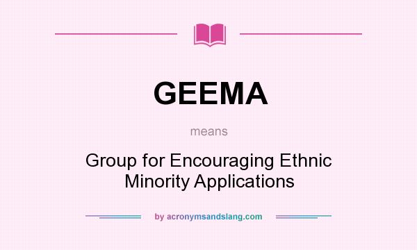 What does GEEMA mean? It stands for Group for Encouraging Ethnic Minority Applications