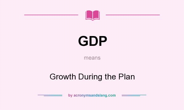 What does GDP mean? It stands for Growth During the Plan